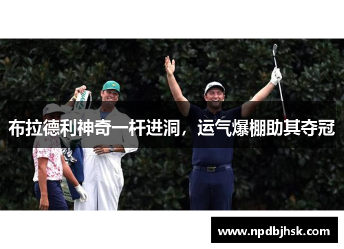 布拉德利神奇一杆进洞，运气爆棚助其夺冠